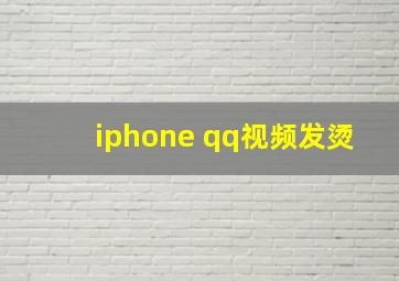 iphone qq视频发烫